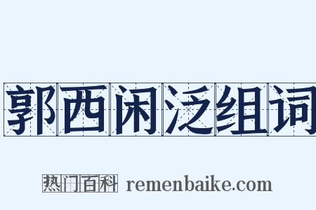 郭西闲泛组词是什么意思的图片